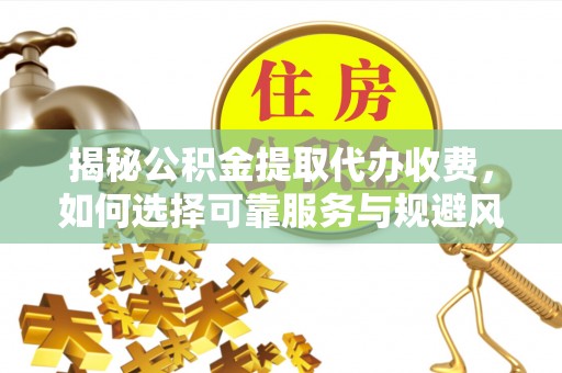 磐石揭秘公积金提取代办收费，如何选择可靠服务与规避风险
