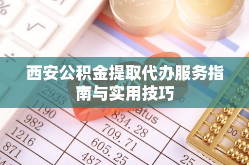 磐石西安公积金提取代办服务指南与实用技巧