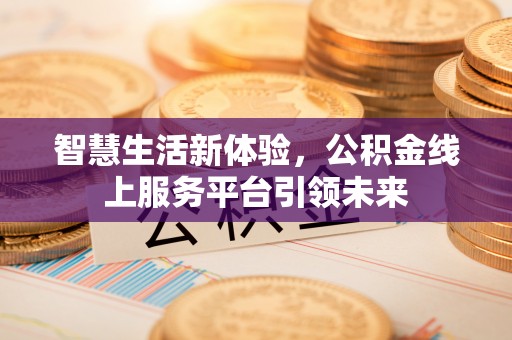 磐石智慧生活新体验，公积金线上服务平台引领未来