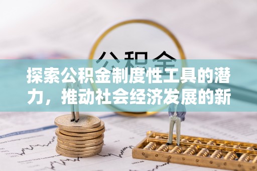 磐石探索公积金制度性工具的潜力，推动社会经济发展的新引擎