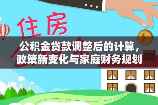 磐石公积金贷款调整后的计算，政策新变化与家庭财务规划