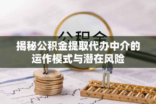 磐石揭秘公积金提取代办中介的运作模式与潜在风险