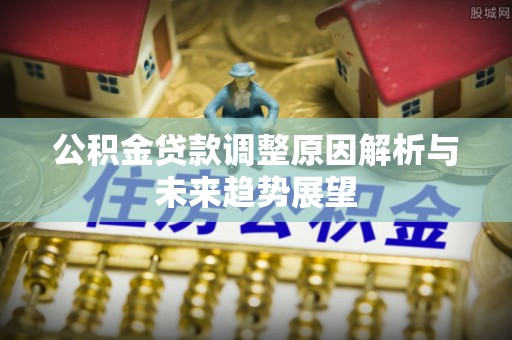 磐石公积金贷款调整原因解析与未来趋势展望