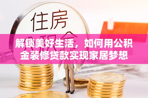 磐石解锁美好生活，如何用公积金装修贷款实现家居梦想