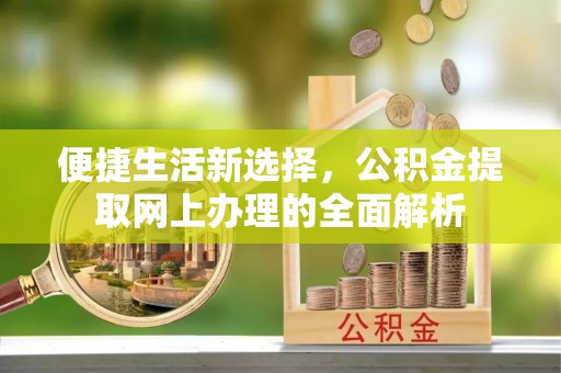 磐石便捷生活新选择，公积金提取网上办理的全面解析