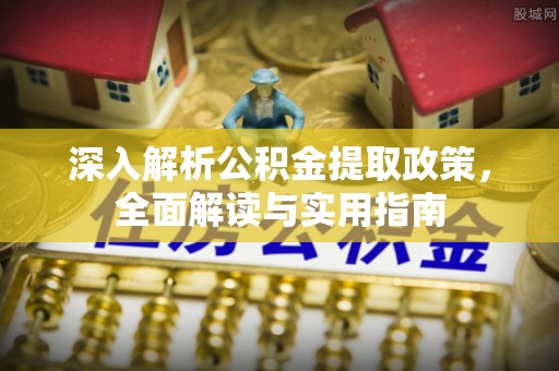 磐石深入解析公积金提取政策，全面解读与实用指南