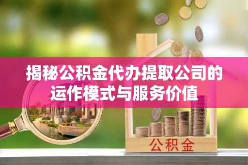 磐石揭秘公积金代办提取公司的运作模式与服务价值