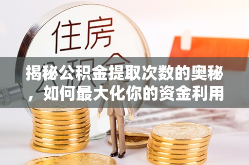 磐石揭秘公积金提取次数的奥秘，如何最大化你的资金利用？