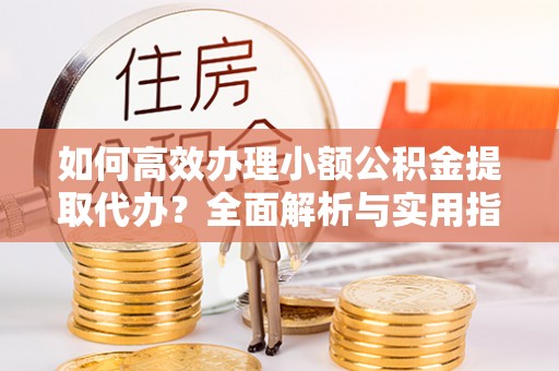 磐石如何高效办理小额公积金提取代办？全面解析与实用指南