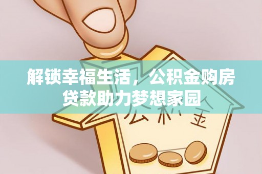 磐石解锁幸福生活，公积金购房贷款助力梦想家园
