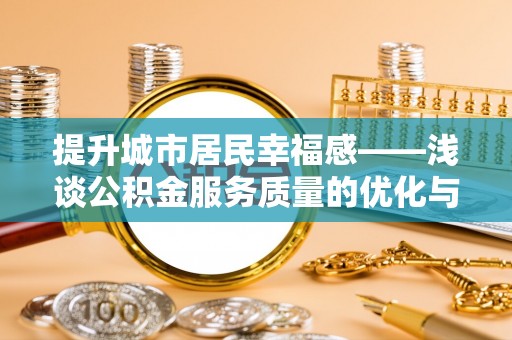 磐石提升城市居民幸福感——浅谈公积金服务质量的优化与未来