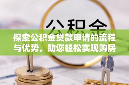 磐石探索公积金贷款申请的流程与优势，助您轻松实现购房梦想