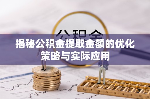 磐石揭秘公积金提取金额的优化策略与实际应用
