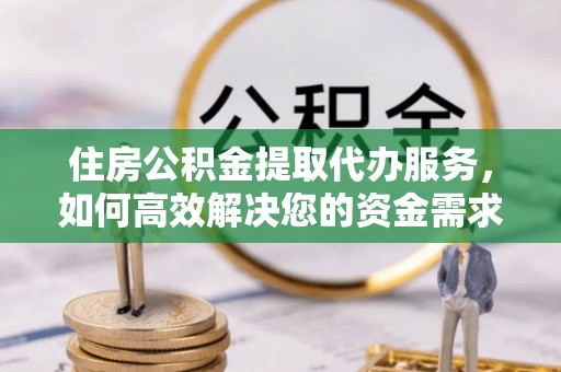 磐石住房公积金提取代办服务，如何高效解决您的资金需求