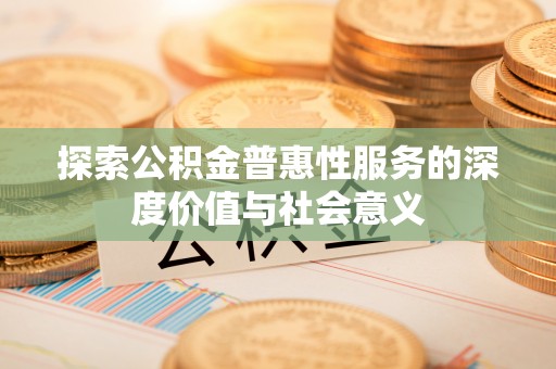 磐石探索公积金普惠性服务的深度价值与社会意义