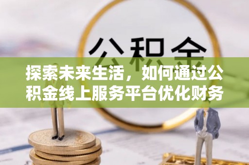 磐石探索未来生活，如何通过公积金线上服务平台优化财务管理