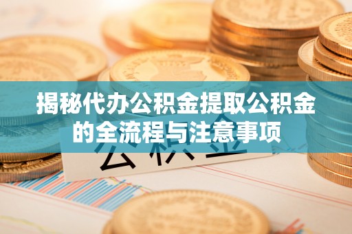 磐石揭秘代办公积金提取公积金的全流程与注意事项