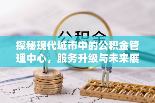 磐石探秘现代城市中的公积金管理中心，服务升级与未来展望