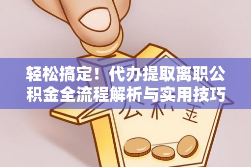 磐石轻松搞定！代办提取离职公积金全流程解析与实用技巧