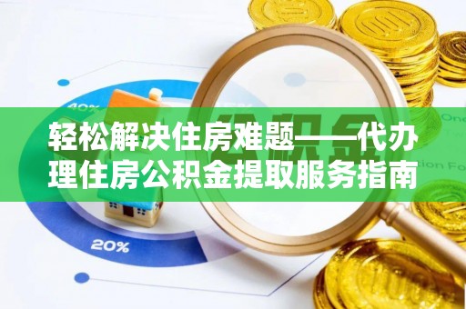 磐石轻松解决住房难题——代办理住房公积金提取服务指南