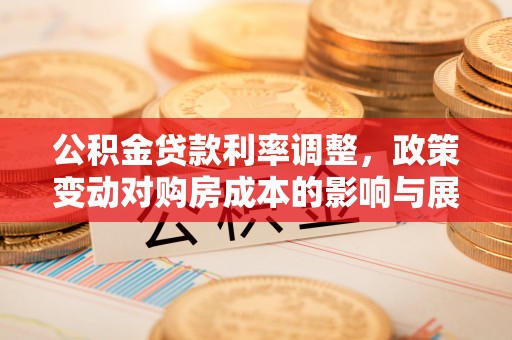 磐石公积金贷款利率调整，政策变动对购房成本的影响与展望