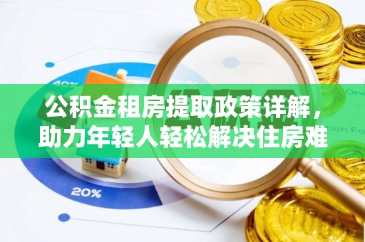 磐石公积金租房提取政策详解，助力年轻人轻松解决住房难题