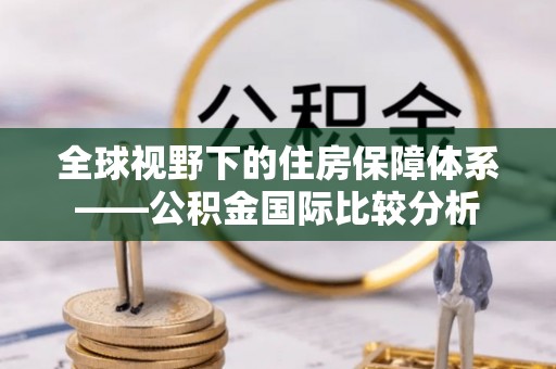 磐石全球视野下的住房保障体系——公积金国际比较分析