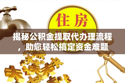 磐石揭秘公积金提取代办理流程，助您轻松搞定资金难题