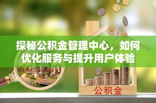 磐石探秘公积金管理中心，如何优化服务与提升用户体验