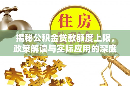 磐石揭秘公积金贷款额度上限，政策解读与实际应用的深度分析