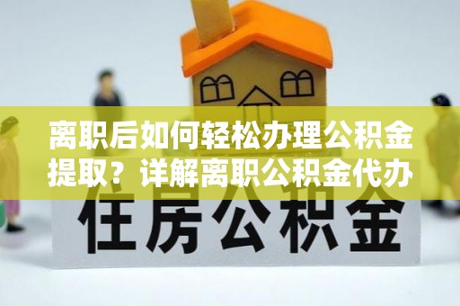 磐石离职后如何轻松办理公积金提取？详解离职公积金代办提取流程