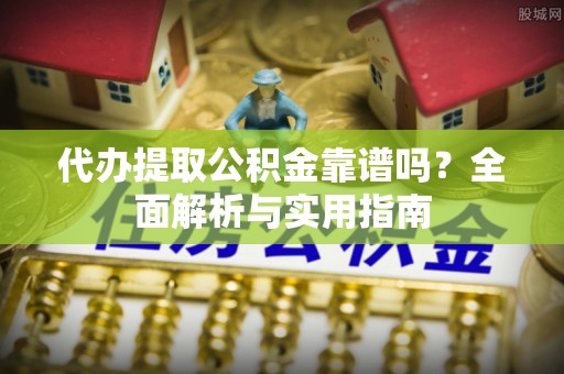 磐石代办提取公积金靠谱吗？全面解析与实用指南