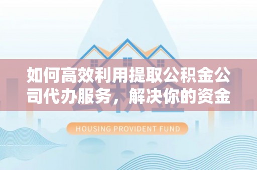 磐石如何高效利用提取公积金公司代办服务，解决你的资金难题