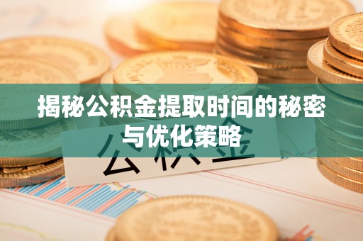 磐石揭秘公积金提取时间的秘密与优化策略