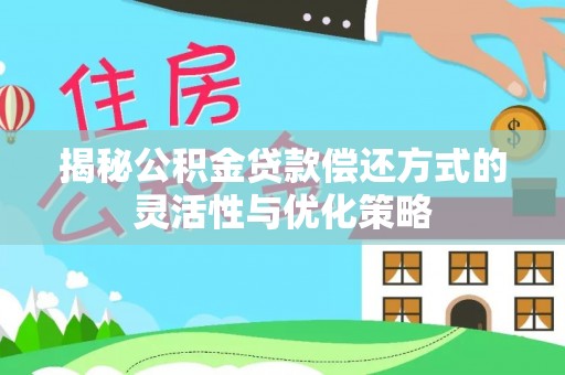 磐石揭秘公积金贷款偿还方式的灵活性与优化策略