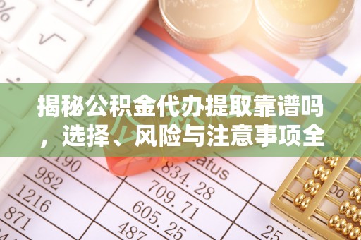 磐石揭秘公积金代办提取靠谱吗，选择、风险与注意事项全解析