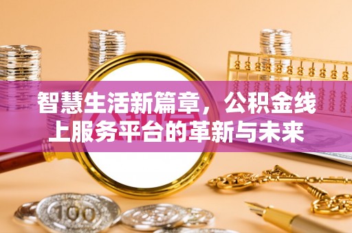 磐石智慧生活新篇章，公积金线上服务平台的革新与未来