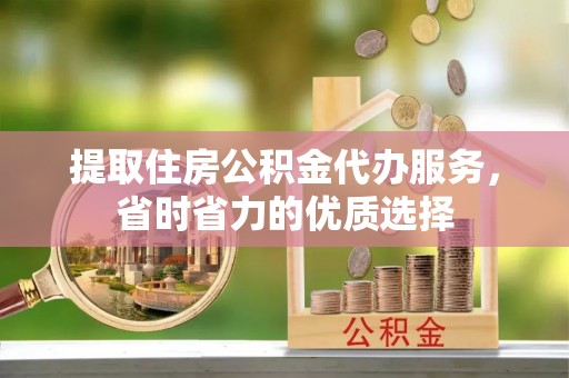 磐石提取住房公积金代办服务，省时省力的优质选择