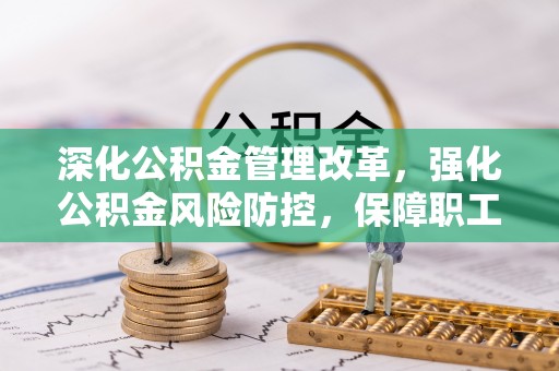 磐石深化公积金管理改革，强化公积金风险防控，保障职工权益