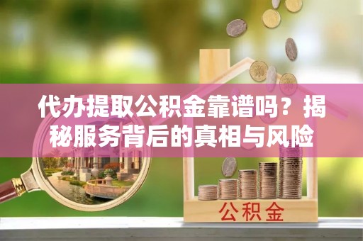 磐石代办提取公积金靠谱吗？揭秘服务背后的真相与风险