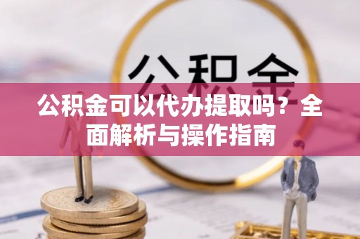 磐石公积金可以代办提取吗？全面解析与操作指南