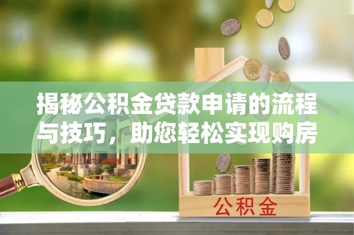 磐石揭秘公积金贷款申请的流程与技巧，助您轻松实现购房梦
