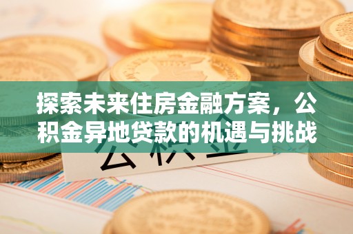 磐石探索未来住房金融方案，公积金异地贷款的机遇与挑战