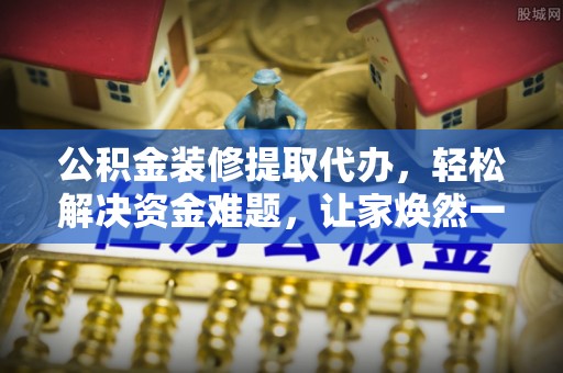 磐石公积金装修提取代办，轻松解决资金难题，让家焕然一新