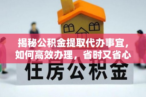 磐石揭秘公积金提取代办事宜，如何高效办理，省时又省心？