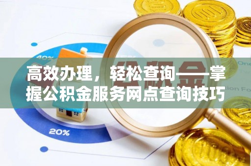 磐石高效办理，轻松查询——掌握公积金服务网点查询技巧