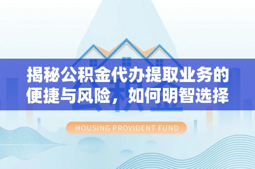 磐石揭秘公积金代办提取业务的便捷与风险，如何明智选择？