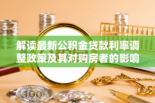 磐石解读最新公积金贷款利率调整政策及其对购房者的影响