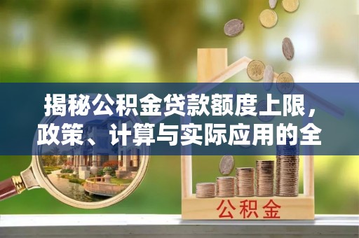 磐石揭秘公积金贷款额度上限，政策、计算与实际应用的全面解析