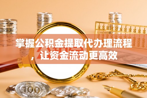 磐石掌握公积金提取代办理流程，让资金流动更高效